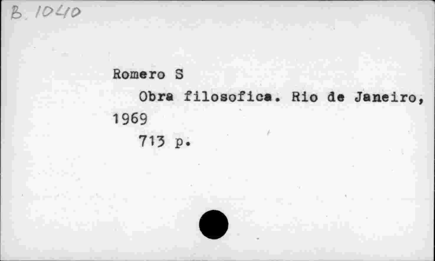 ﻿
Romero S
Obra filosofica. Rio de Janeiro 1969
715 p.